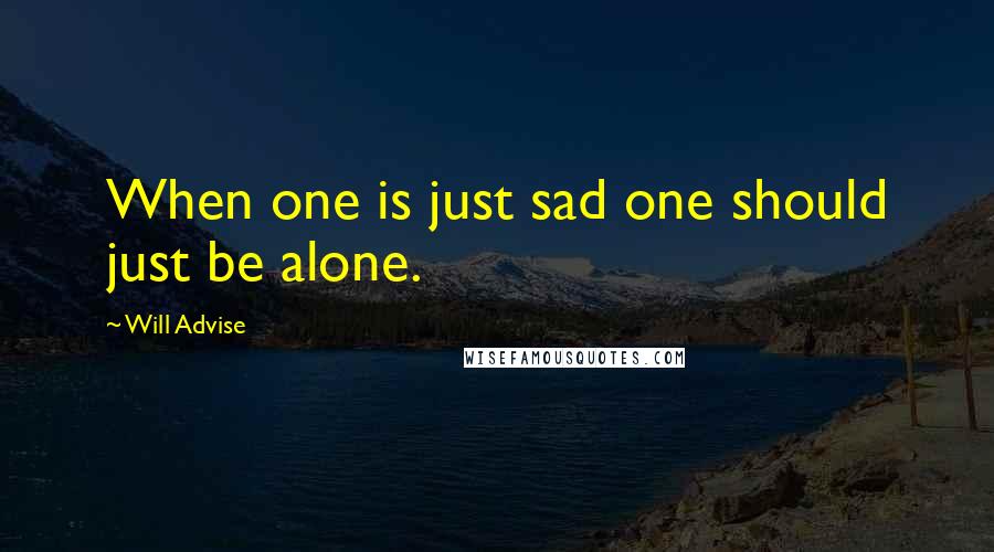 Will Advise Quotes: When one is just sad one should just be alone.