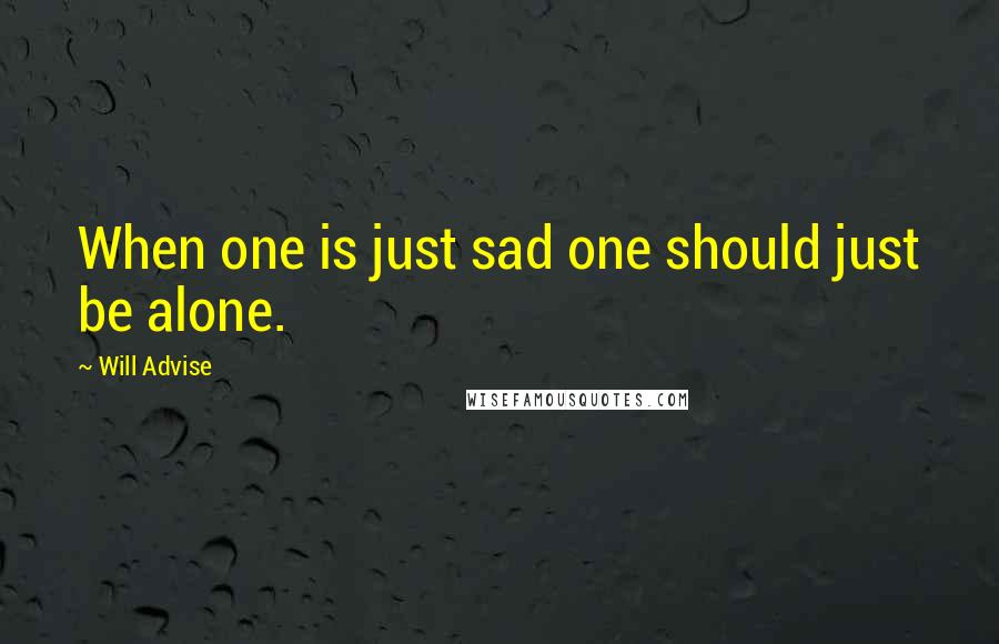 Will Advise Quotes: When one is just sad one should just be alone.