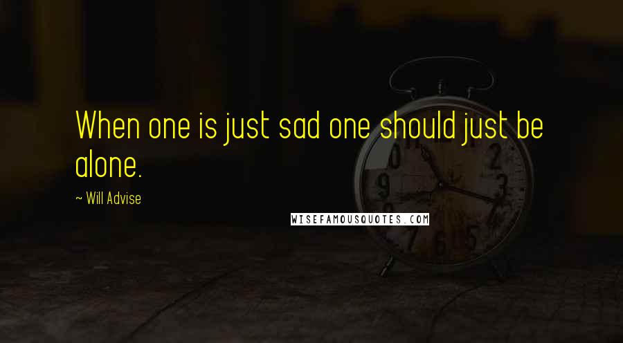 Will Advise Quotes: When one is just sad one should just be alone.