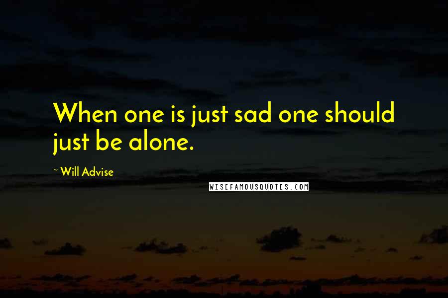 Will Advise Quotes: When one is just sad one should just be alone.