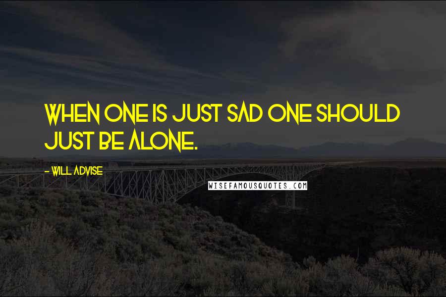 Will Advise Quotes: When one is just sad one should just be alone.