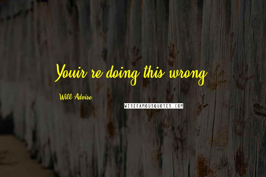 Will Advise Quotes: Youir're doing this wrong.