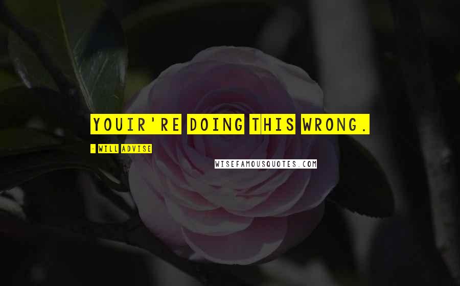 Will Advise Quotes: Youir're doing this wrong.