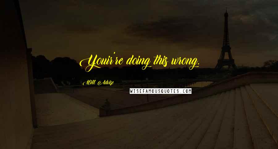 Will Advise Quotes: Youir're doing this wrong.