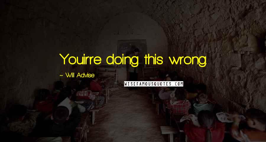 Will Advise Quotes: Youir're doing this wrong.