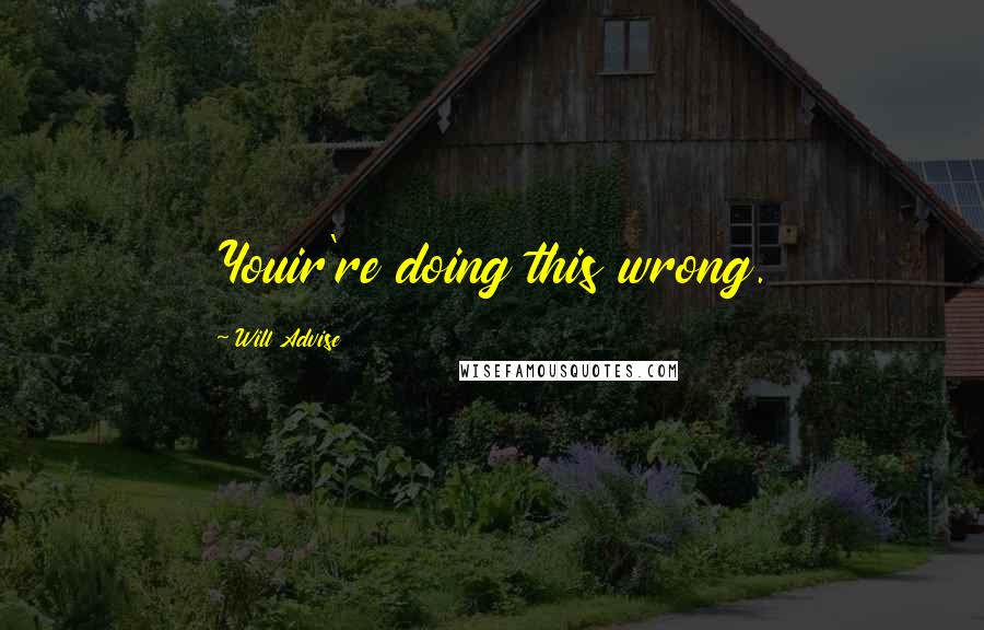 Will Advise Quotes: Youir're doing this wrong.