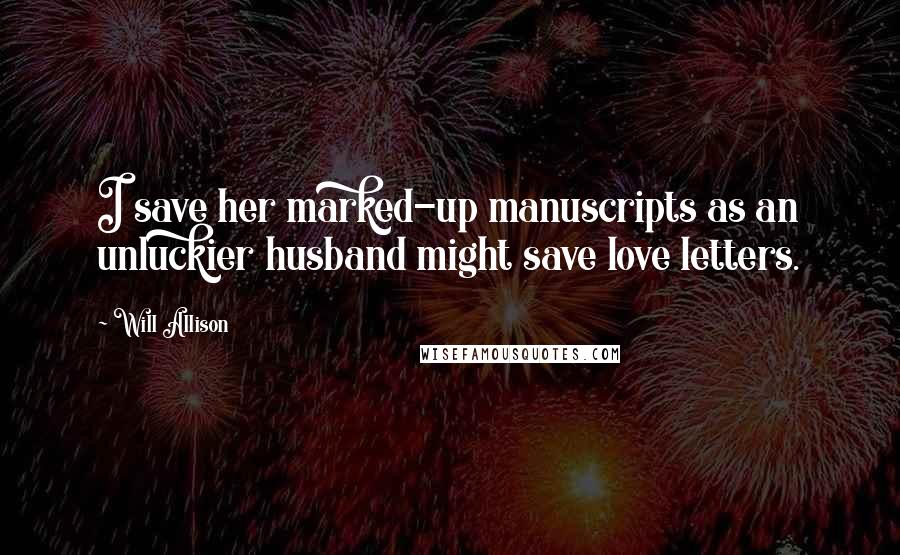 Will Allison Quotes: I save her marked-up manuscripts as an unluckier husband might save love letters.