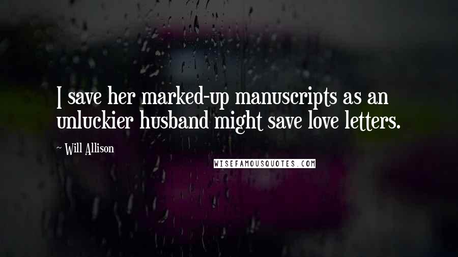 Will Allison Quotes: I save her marked-up manuscripts as an unluckier husband might save love letters.