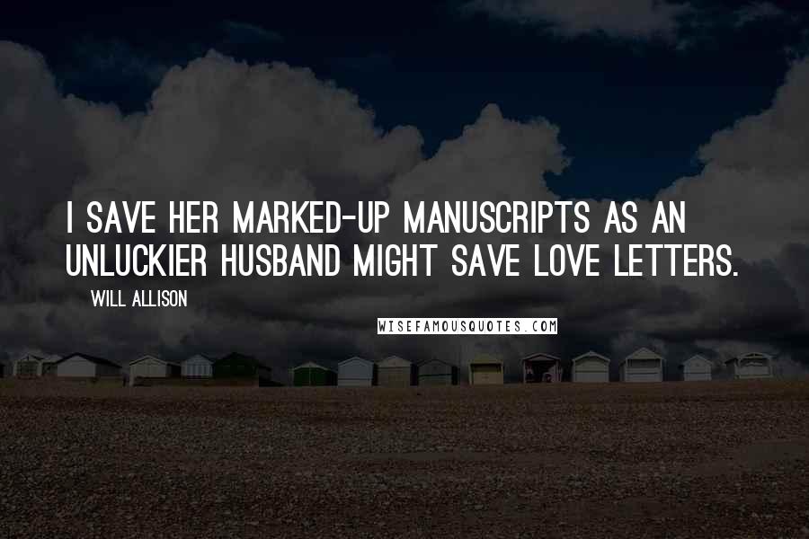 Will Allison Quotes: I save her marked-up manuscripts as an unluckier husband might save love letters.