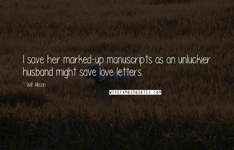 Will Allison Quotes: I save her marked-up manuscripts as an unluckier husband might save love letters.