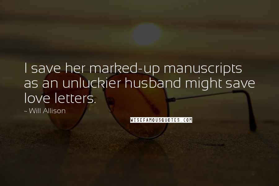 Will Allison Quotes: I save her marked-up manuscripts as an unluckier husband might save love letters.