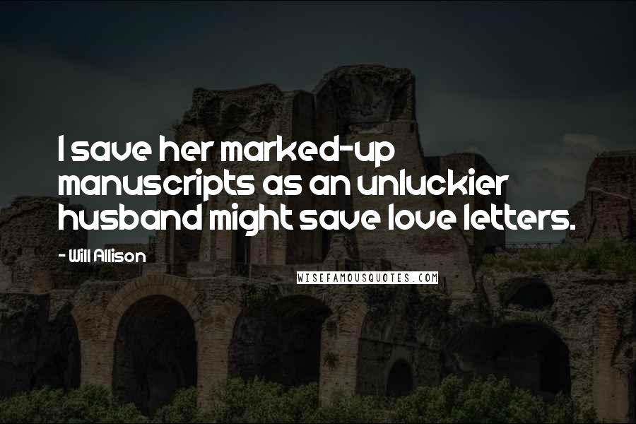 Will Allison Quotes: I save her marked-up manuscripts as an unluckier husband might save love letters.