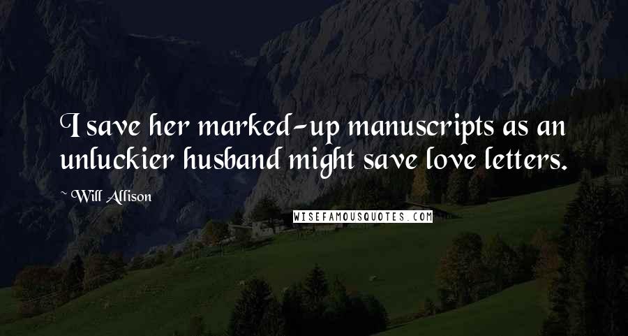 Will Allison Quotes: I save her marked-up manuscripts as an unluckier husband might save love letters.