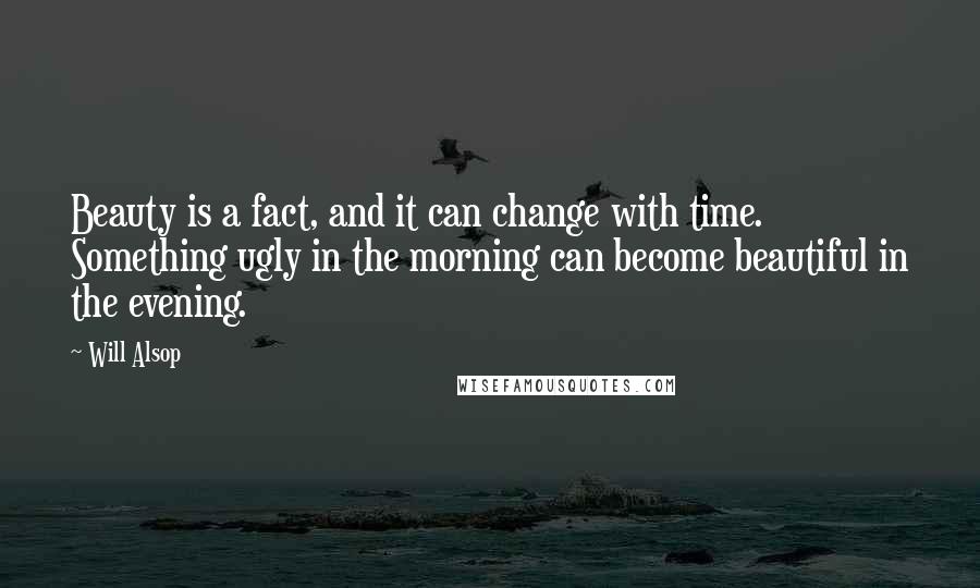 Will Alsop Quotes: Beauty is a fact, and it can change with time. Something ugly in the morning can become beautiful in the evening.