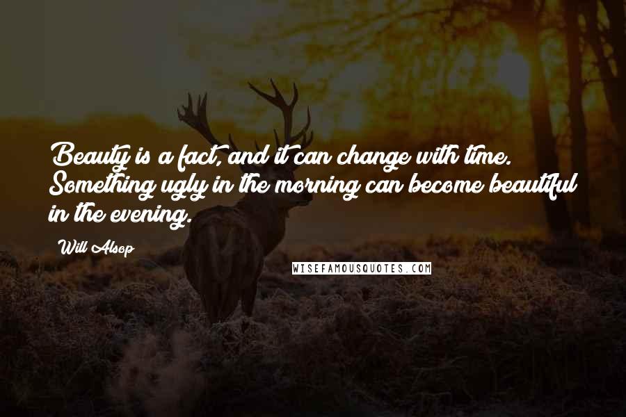 Will Alsop Quotes: Beauty is a fact, and it can change with time. Something ugly in the morning can become beautiful in the evening.