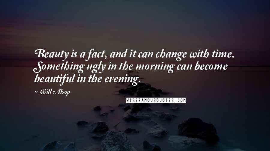 Will Alsop Quotes: Beauty is a fact, and it can change with time. Something ugly in the morning can become beautiful in the evening.