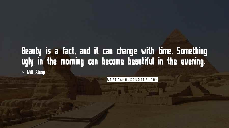 Will Alsop Quotes: Beauty is a fact, and it can change with time. Something ugly in the morning can become beautiful in the evening.