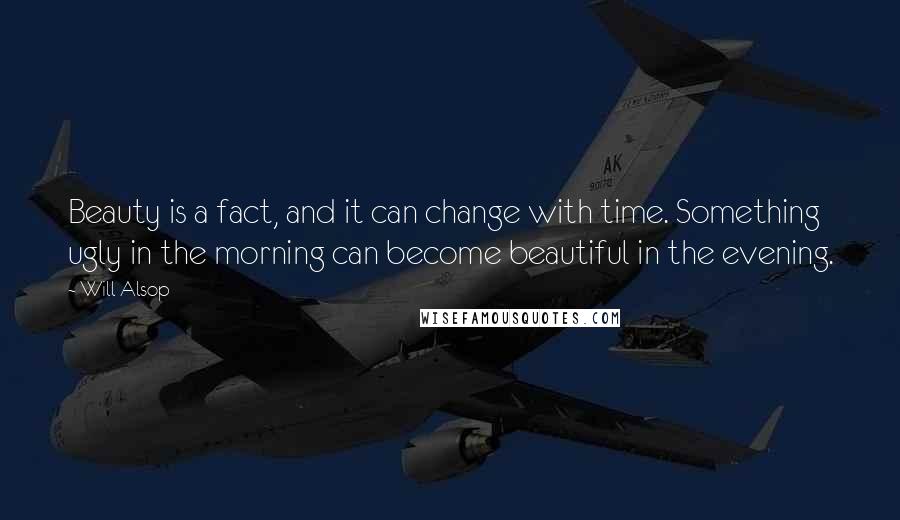 Will Alsop Quotes: Beauty is a fact, and it can change with time. Something ugly in the morning can become beautiful in the evening.