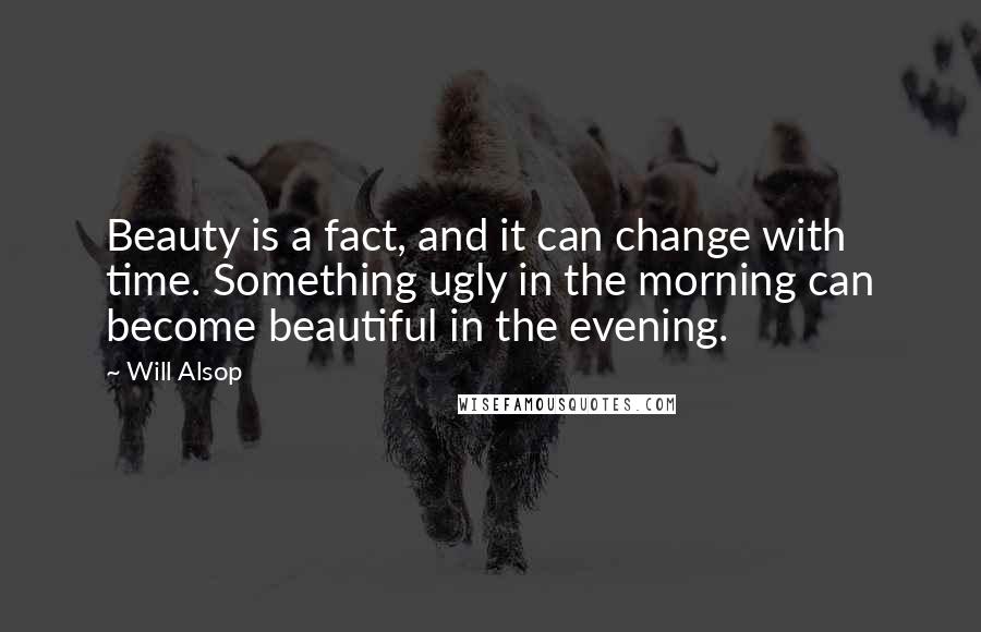 Will Alsop Quotes: Beauty is a fact, and it can change with time. Something ugly in the morning can become beautiful in the evening.