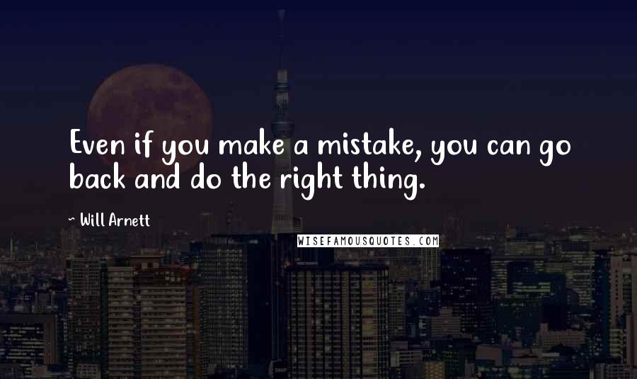 Will Arnett Quotes: Even if you make a mistake, you can go back and do the right thing.