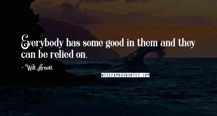 Will Arnett Quotes: Everybody has some good in them and they can be relied on.