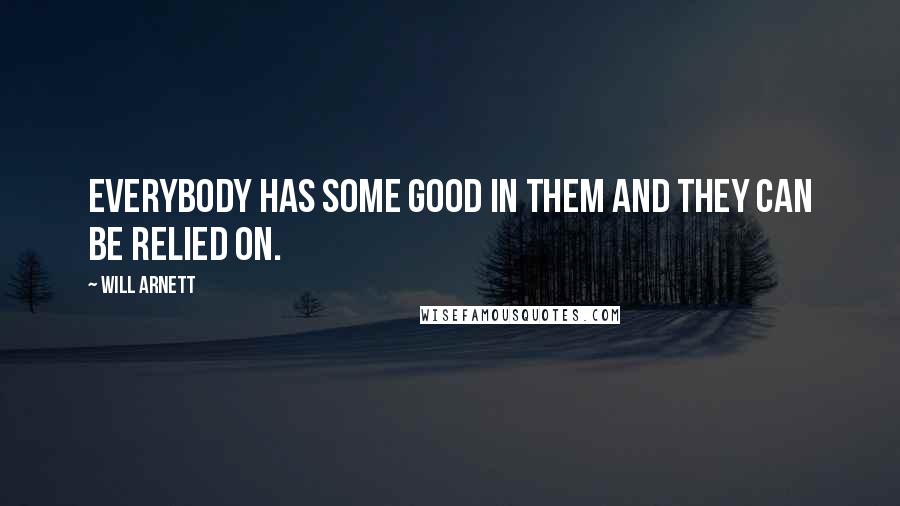 Will Arnett Quotes: Everybody has some good in them and they can be relied on.