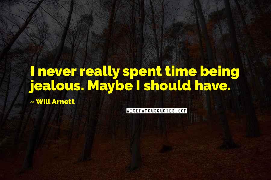 Will Arnett Quotes: I never really spent time being jealous. Maybe I should have.