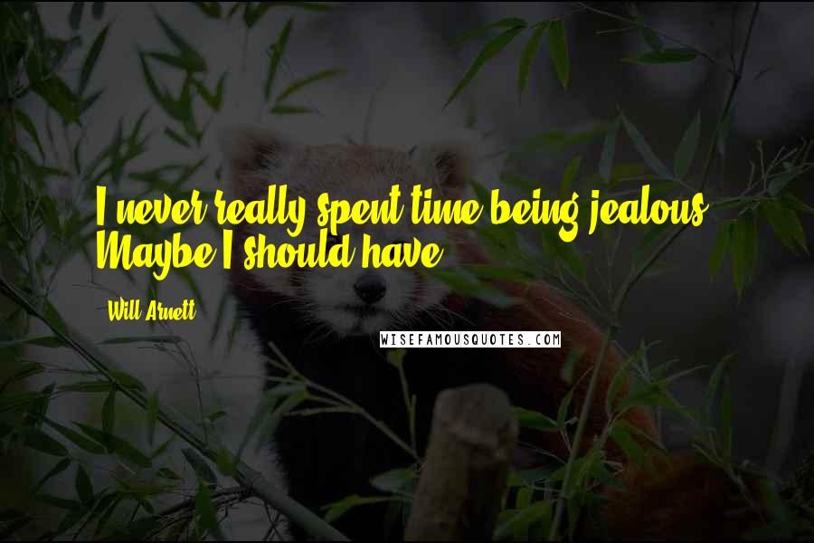 Will Arnett Quotes: I never really spent time being jealous. Maybe I should have.