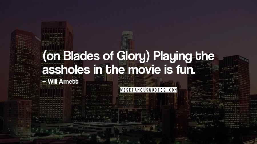 Will Arnett Quotes: (on Blades of Glory) Playing the assholes in the movie is fun.