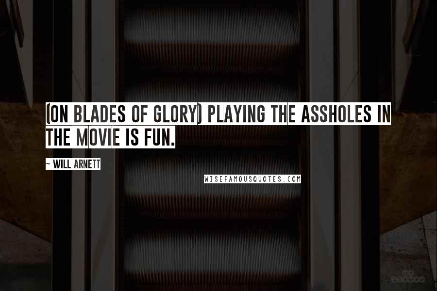 Will Arnett Quotes: (on Blades of Glory) Playing the assholes in the movie is fun.