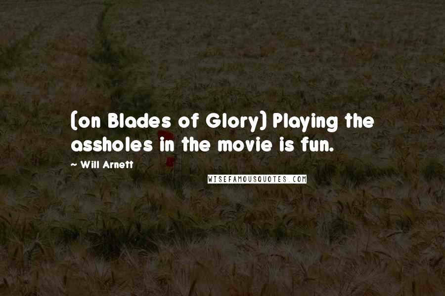 Will Arnett Quotes: (on Blades of Glory) Playing the assholes in the movie is fun.