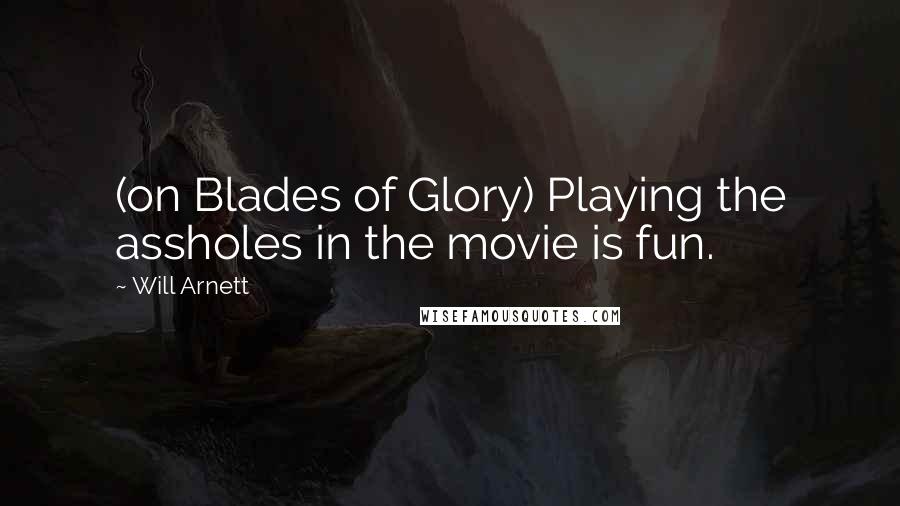 Will Arnett Quotes: (on Blades of Glory) Playing the assholes in the movie is fun.