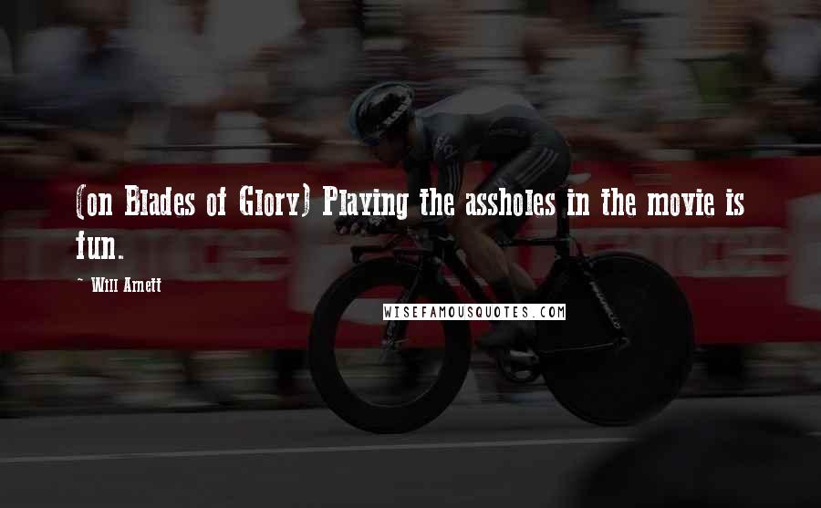 Will Arnett Quotes: (on Blades of Glory) Playing the assholes in the movie is fun.
