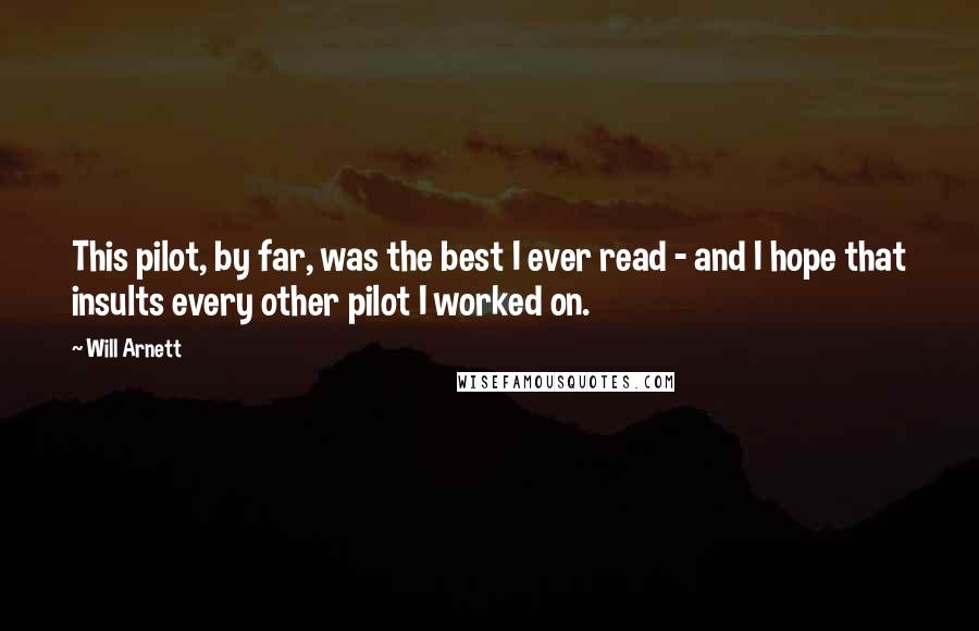 Will Arnett Quotes: This pilot, by far, was the best I ever read - and I hope that insults every other pilot I worked on.