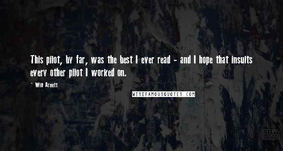 Will Arnett Quotes: This pilot, by far, was the best I ever read - and I hope that insults every other pilot I worked on.