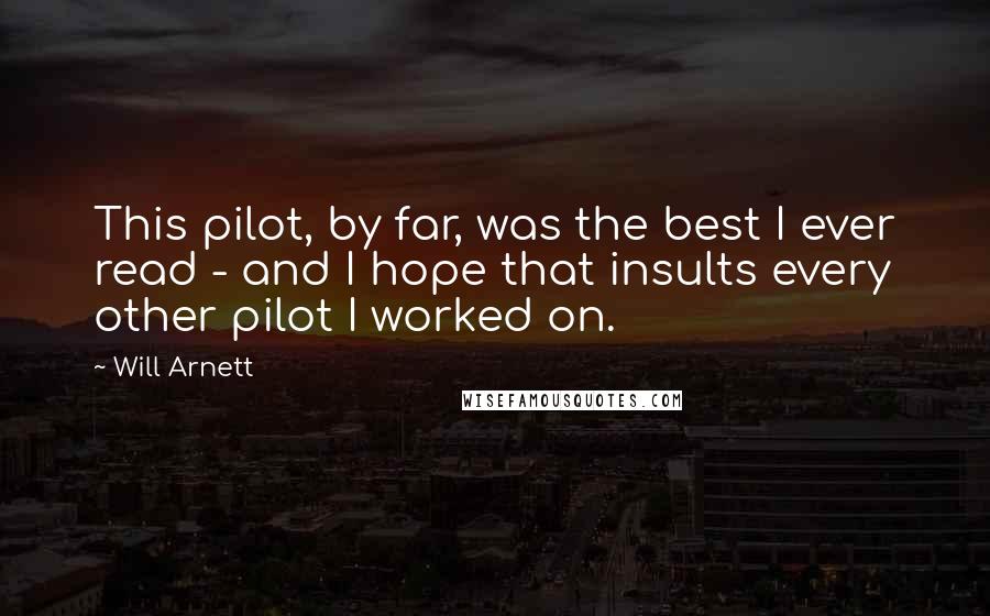 Will Arnett Quotes: This pilot, by far, was the best I ever read - and I hope that insults every other pilot I worked on.