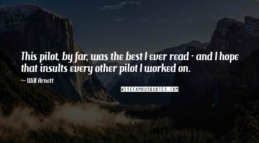Will Arnett Quotes: This pilot, by far, was the best I ever read - and I hope that insults every other pilot I worked on.