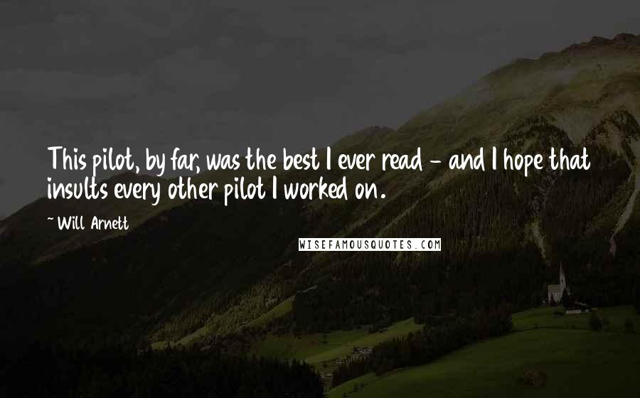 Will Arnett Quotes: This pilot, by far, was the best I ever read - and I hope that insults every other pilot I worked on.