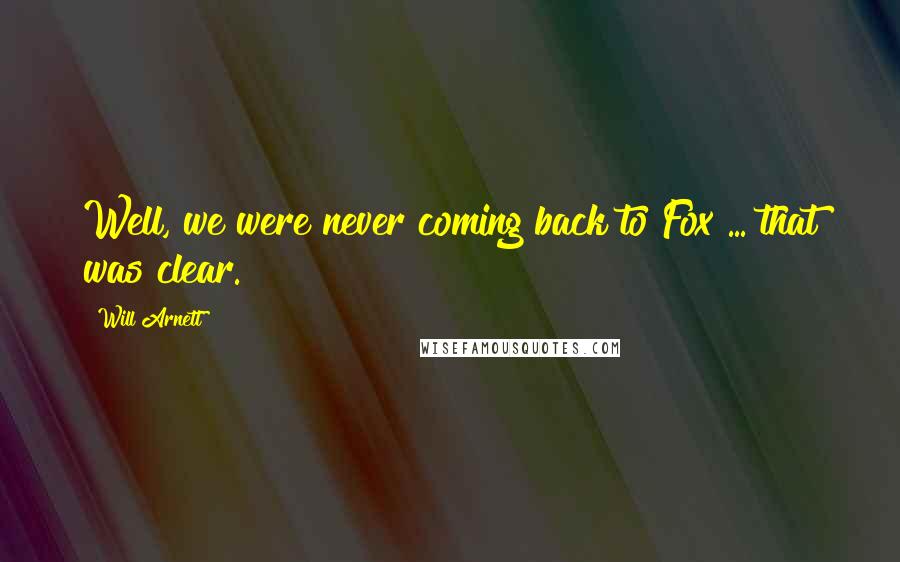 Will Arnett Quotes: Well, we were never coming back to Fox ... that was clear.