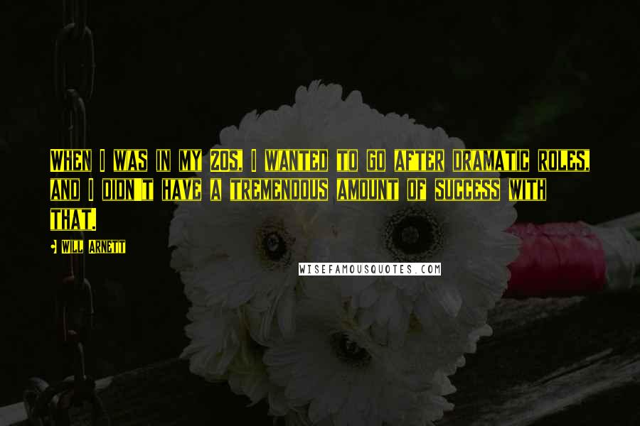 Will Arnett Quotes: When I was in my 20s, I wanted to go after dramatic roles, and I didn't have a tremendous amount of success with that.