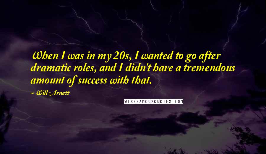 Will Arnett Quotes: When I was in my 20s, I wanted to go after dramatic roles, and I didn't have a tremendous amount of success with that.