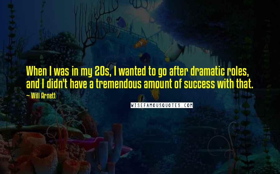 Will Arnett Quotes: When I was in my 20s, I wanted to go after dramatic roles, and I didn't have a tremendous amount of success with that.