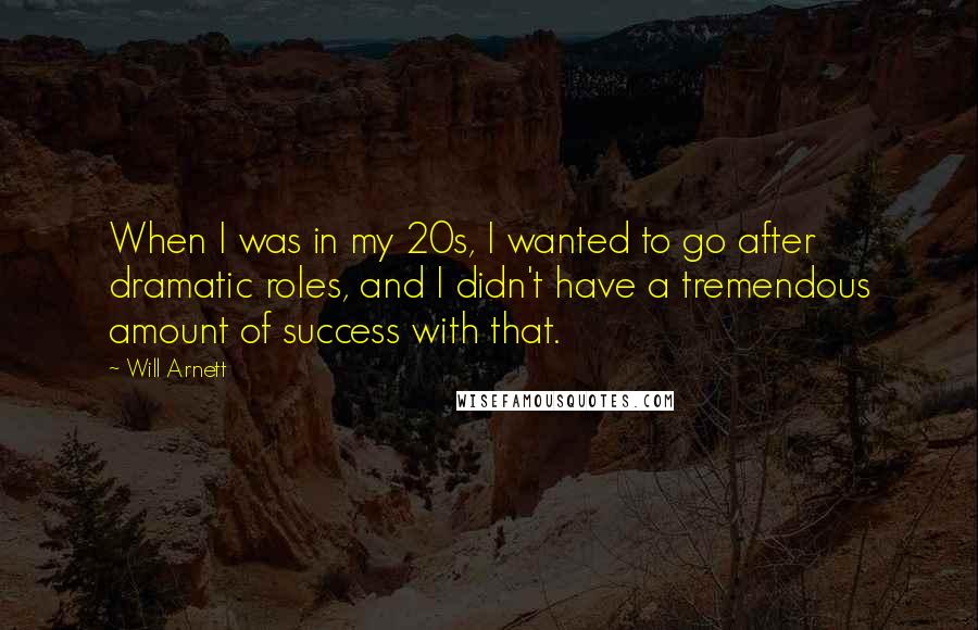Will Arnett Quotes: When I was in my 20s, I wanted to go after dramatic roles, and I didn't have a tremendous amount of success with that.