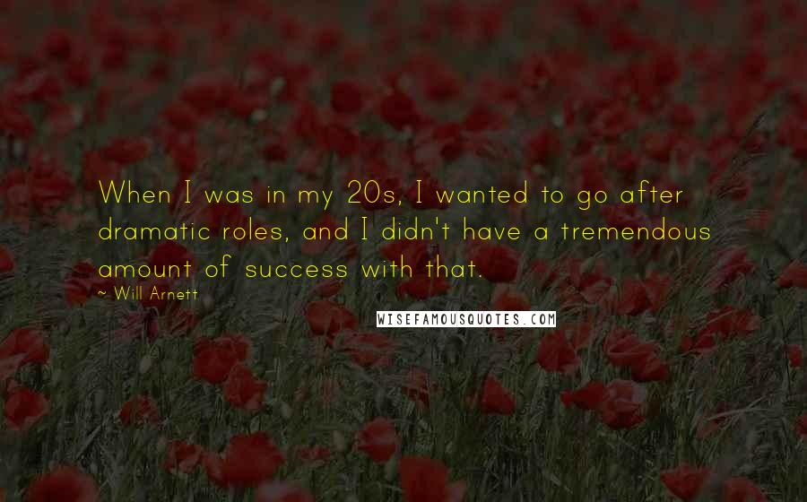 Will Arnett Quotes: When I was in my 20s, I wanted to go after dramatic roles, and I didn't have a tremendous amount of success with that.