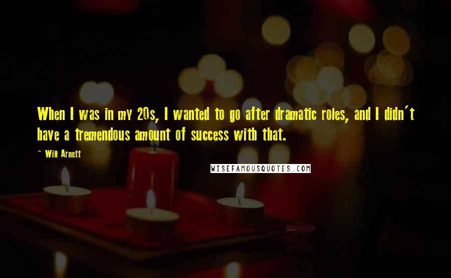 Will Arnett Quotes: When I was in my 20s, I wanted to go after dramatic roles, and I didn't have a tremendous amount of success with that.