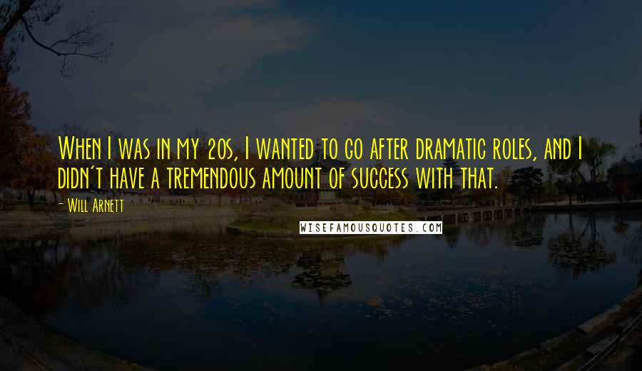 Will Arnett Quotes: When I was in my 20s, I wanted to go after dramatic roles, and I didn't have a tremendous amount of success with that.