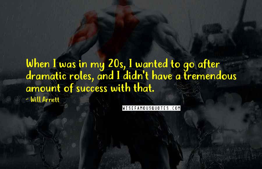 Will Arnett Quotes: When I was in my 20s, I wanted to go after dramatic roles, and I didn't have a tremendous amount of success with that.