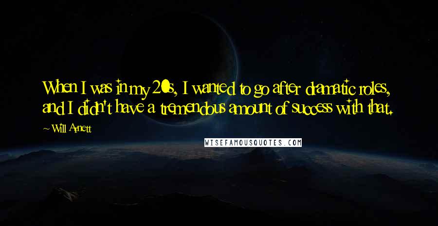 Will Arnett Quotes: When I was in my 20s, I wanted to go after dramatic roles, and I didn't have a tremendous amount of success with that.