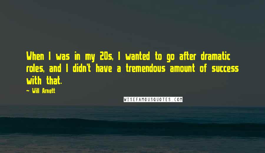 Will Arnett Quotes: When I was in my 20s, I wanted to go after dramatic roles, and I didn't have a tremendous amount of success with that.