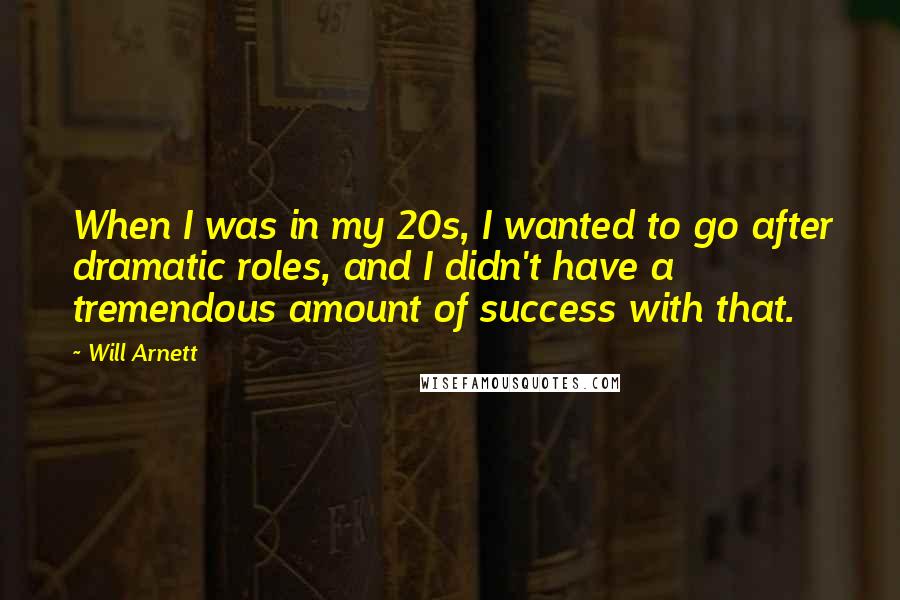 Will Arnett Quotes: When I was in my 20s, I wanted to go after dramatic roles, and I didn't have a tremendous amount of success with that.